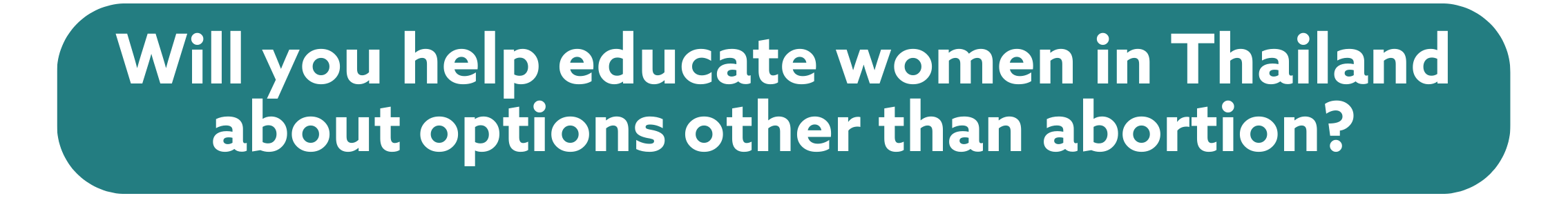 Will you help educate women in Thailand about options other than abortion?